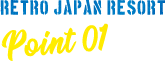 RETRO JAPAN RESORT Point 01